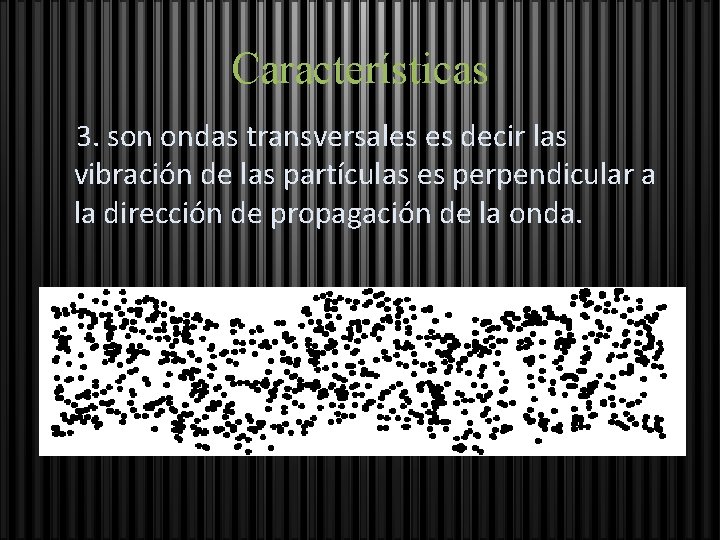 Características 3. son ondas transversales es decir las vibración de las partículas es perpendicular