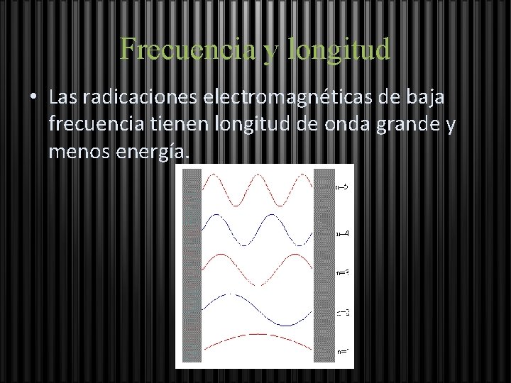 Frecuencia y longitud • Las radicaciones electromagnéticas de baja frecuencia tienen longitud de onda