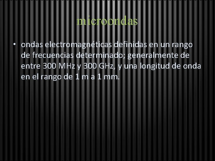 microondas • ondas electromagnéticas definidas en un rango de frecuencias determinado; generalmente de entre