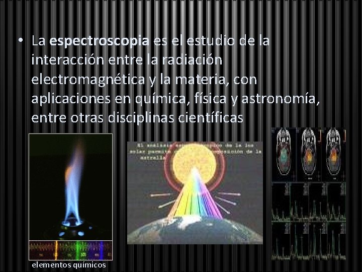  • La espectroscopia es el estudio de la interacción entre la radiación electromagnética