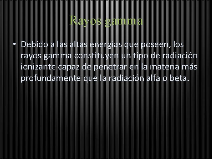 Rayos gamma • Debido a las altas energías que poseen, los rayos gamma constituyen