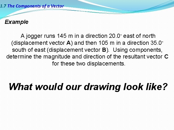 1. 7 The Components of a Vector Example A jogger runs 145 m in