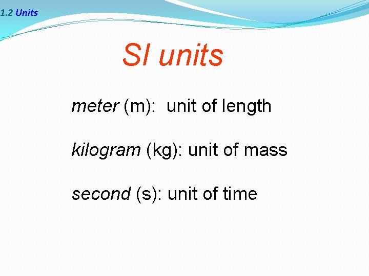 1. 2 Units SI units meter (m): unit of length kilogram (kg): unit of