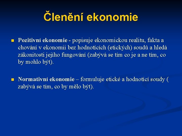 Členění ekonomie n Pozitivní ekonomie - popisuje ekonomickou realitu, fakta a chování v ekonomii