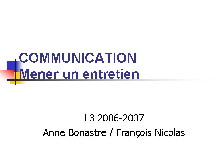 COMMUNICATION Mener un entretien L 3 2006 -2007 Anne Bonastre / François Nicolas 