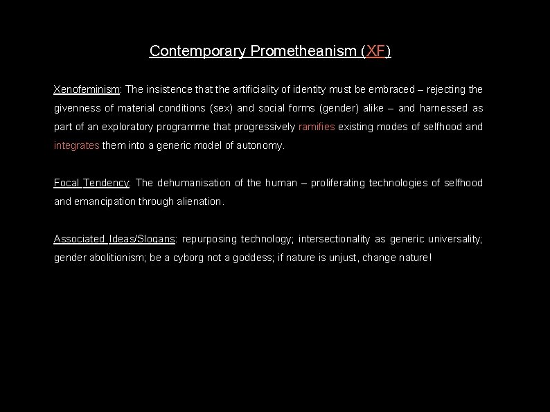 Contemporary Prometheanism (XF) Xenofeminism: The insistence that the artificiality of identity must be embraced