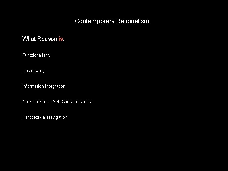 Contemporary Rationalism What Reason is. Functionalism. Universality. Information Integration. Consciousness/Self-Consciousness. Perspectival Navigation. 