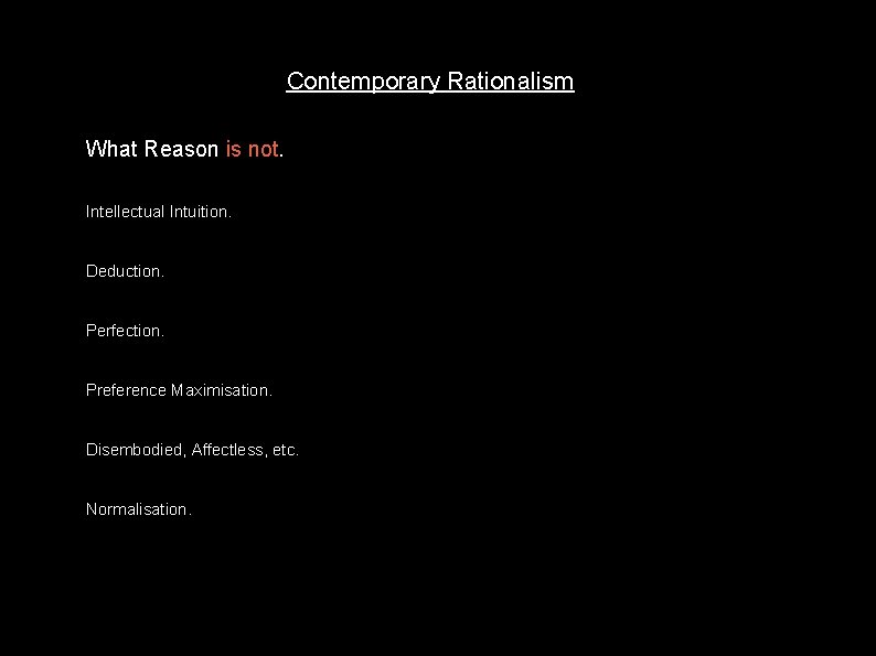 Contemporary Rationalism What Reason is not. Intellectual Intuition. Deduction. Perfection. Preference Maximisation. Disembodied, Affectless,