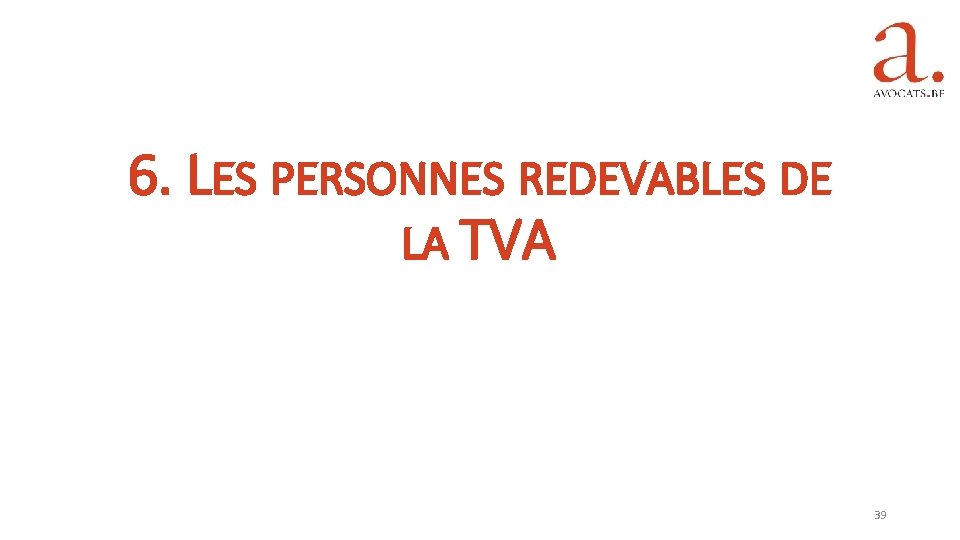 6. LES PERSONNES REDEVABLES DE LA TVA 39 