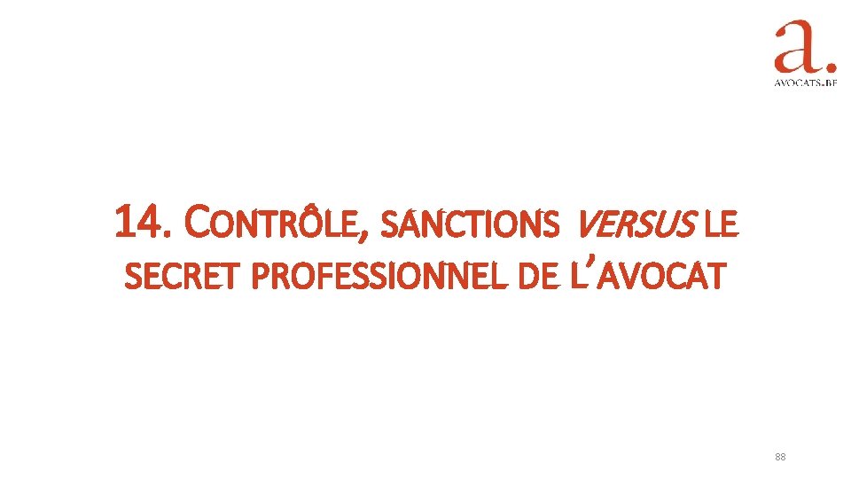 14. CONTRÔLE, SANCTIONS VERSUS LE SECRET PROFESSIONNEL DE L’AVOCAT 88 