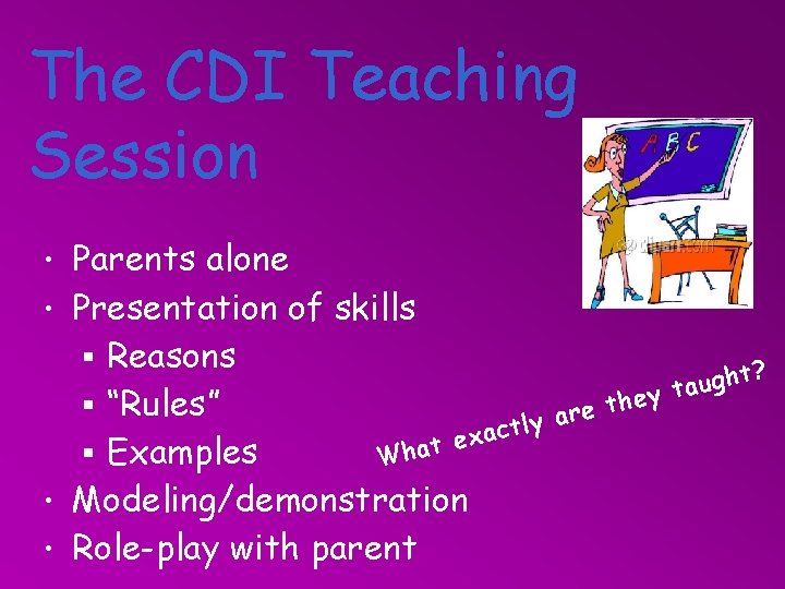 The CDI Teaching Session • Parents alone • Presentation of skills § Reasons §