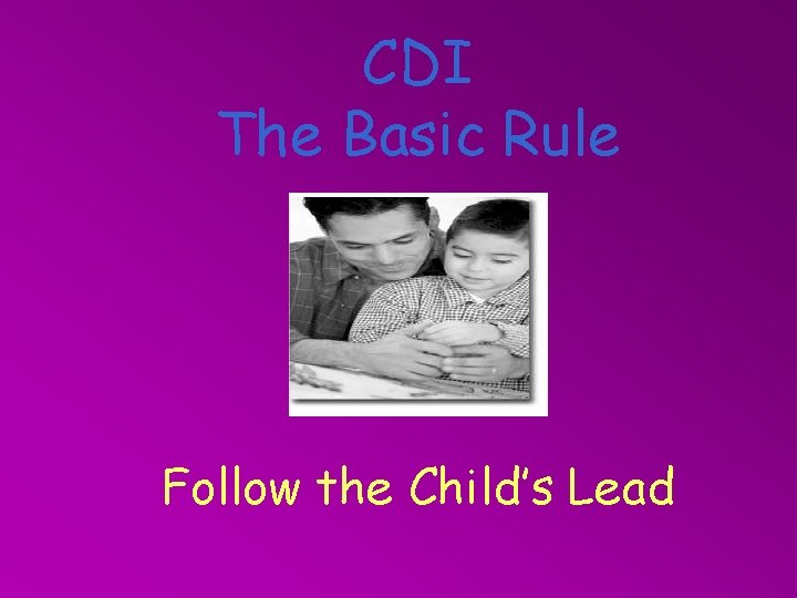 CDI The Basic Rule Follow the Child’s Lead 