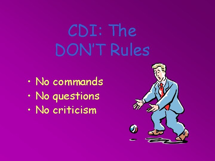 CDI: The DON’T Rules • No commands • No questions • No criticism 