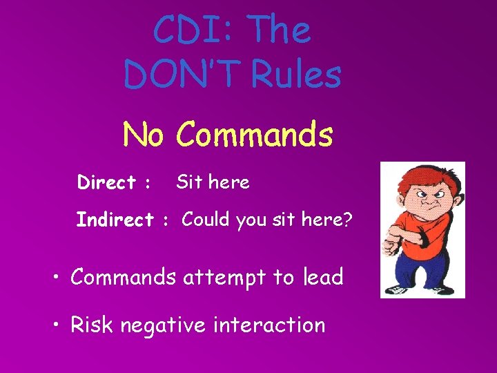 CDI: The DON’T Rules No Commands Direct : Sit here Indirect : Could you