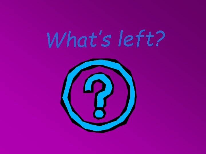 What’s left? 