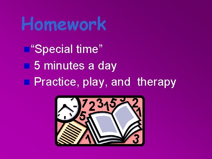 Homework “Special time” g 5 minutes a day g Practice, play, and therapy g