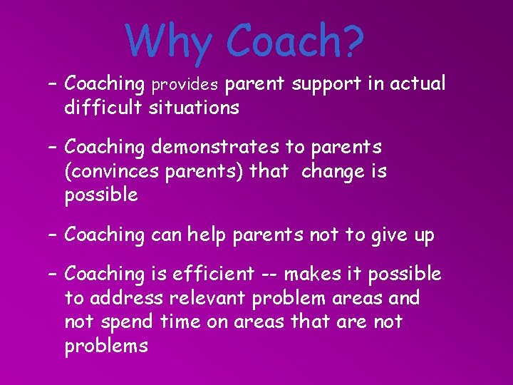 Why Coach? – Coaching provides parent support in actual difficult situations – Coaching demonstrates