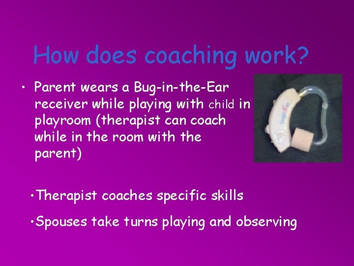 How does coaching work? • Parent wears a Bug-in-the-Ear receiver while playing with child