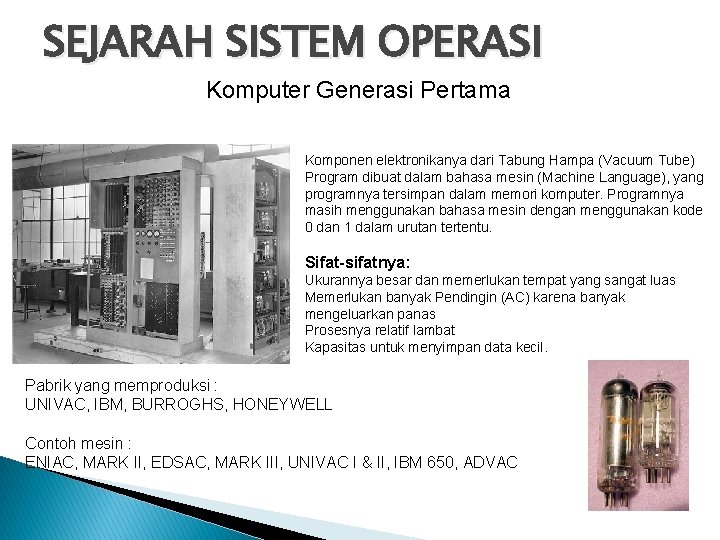 SEJARAH SISTEM OPERASI Komputer Generasi Pertama Komponen elektronikanya dari Tabung Hampa (Vacuum Tube) Program