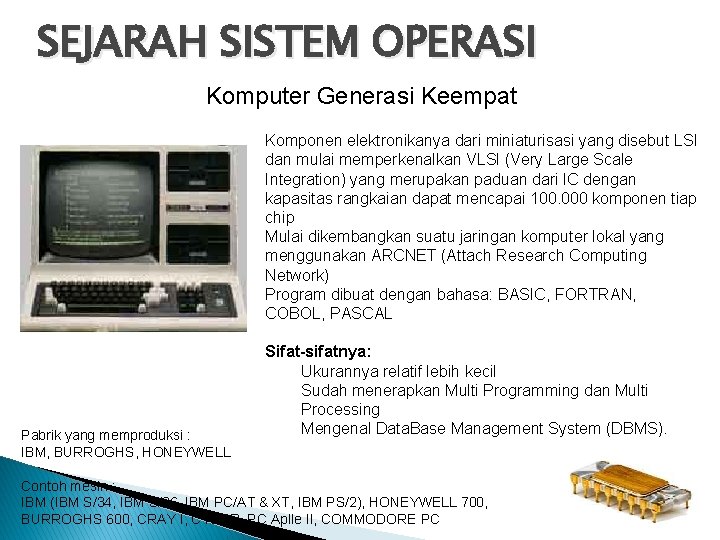 SEJARAH SISTEM OPERASI Komputer Generasi Keempat Komponen elektronikanya dari miniaturisasi yang disebut LSI dan