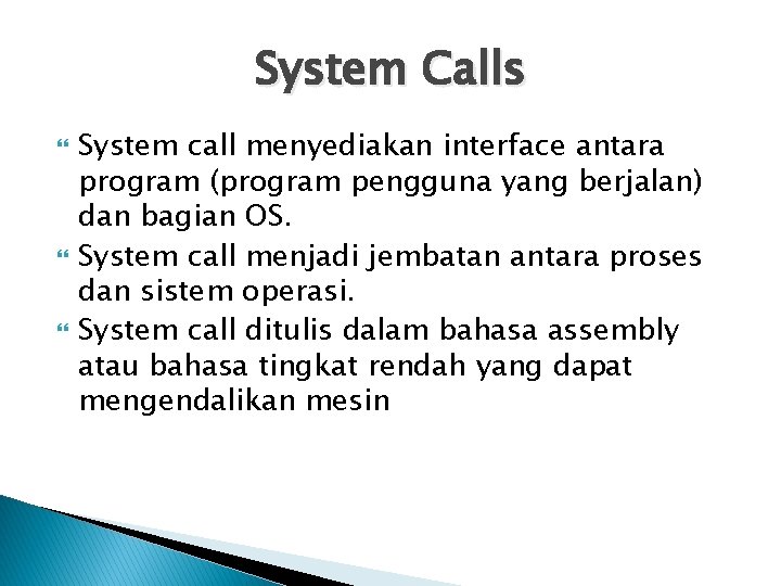 System Calls System call menyediakan interface antara program (program pengguna yang berjalan) dan bagian