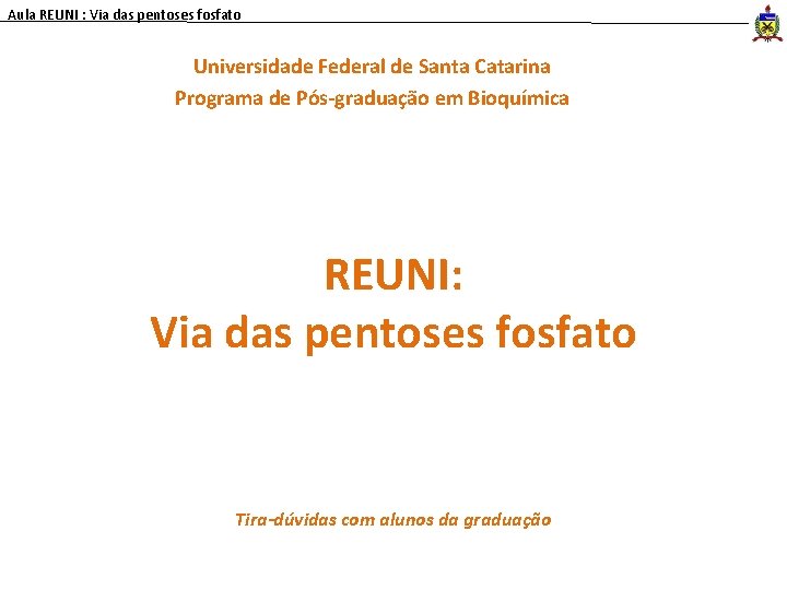 Aula REUNI : Via das pentoses fosfato Universidade Federal de Santa Catarina Programa de