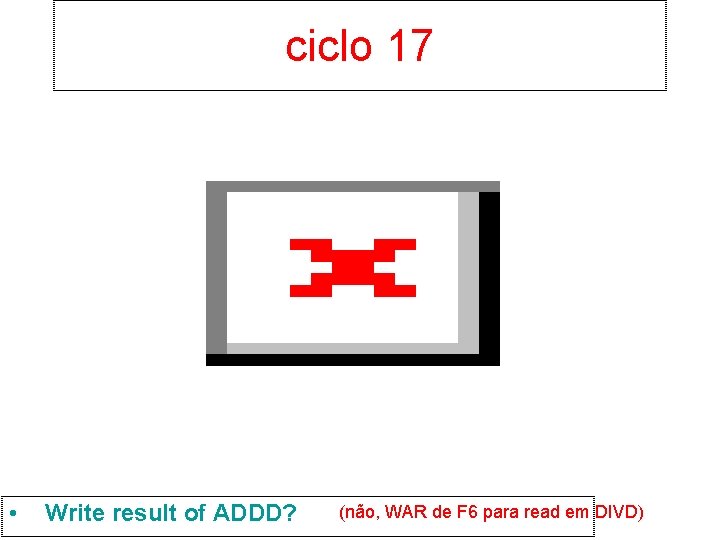 ciclo 17 • Write result of ADDD? (não, WAR de F 6 para read