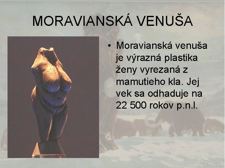 MORAVIANSKÁ VENUŠA • Moravianská venuša je výrazná plastika ženy vyrezaná z mamutieho kla. Jej