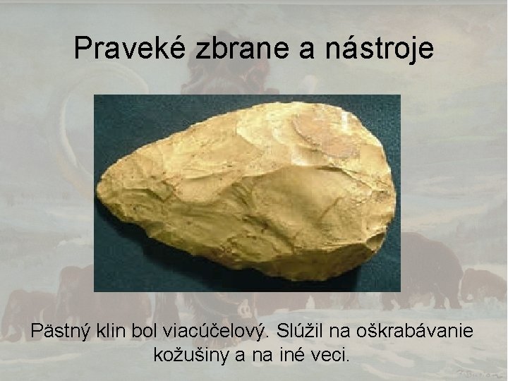 Praveké zbrane a nástroje Pästný klin bol viacúčelový. Slúžil na oškrabávanie kožušiny a na