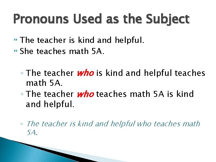 Pronouns Used as the Subject The teacher is kind and helpful. She teaches math