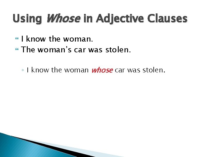 Using Whose in Adjective Clauses I know the woman. The woman’s car was stolen.