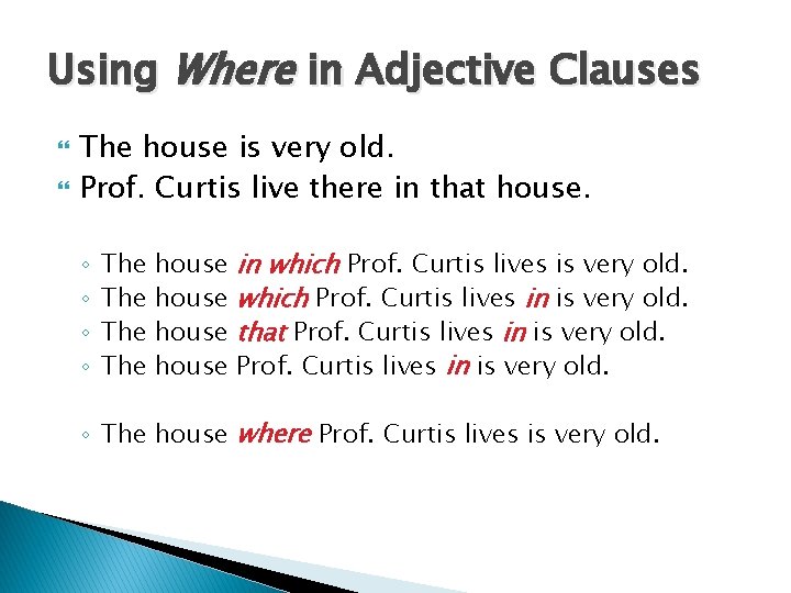 Using Where in Adjective Clauses The house is very old. Prof. Curtis live there