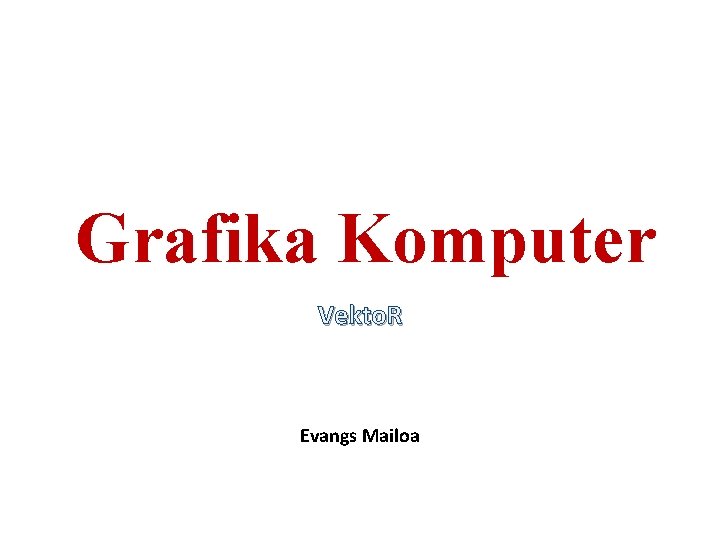 Grafika Komputer Vekto. R Evangs Mailoa 