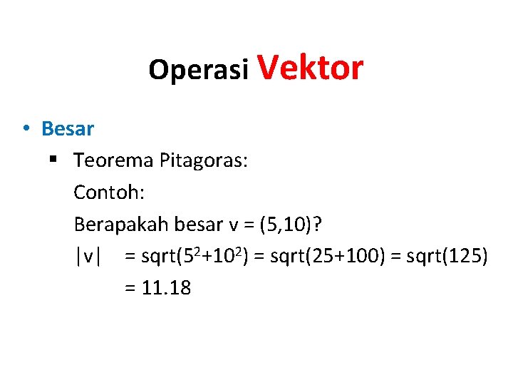 Operasi Vektor • Besar § Teorema Pitagoras: Contoh: Berapakah besar v = (5, 10)?