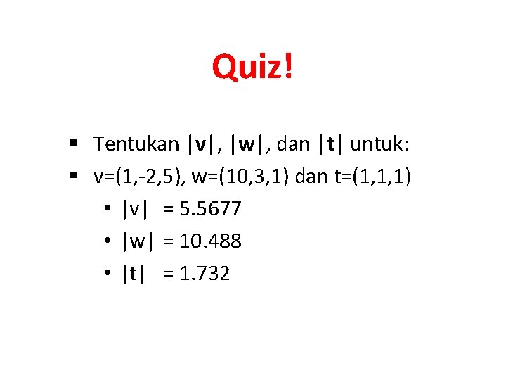 Quiz! § Tentukan |v|, |w|, dan |t| untuk: § v=(1, -2, 5), w=(10, 3,