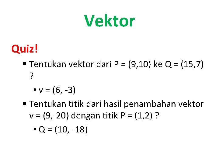 Vektor Quiz! § Tentukan vektor dari P = (9, 10) ke Q = (15,