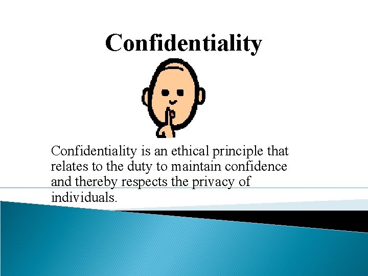 Confidentiality is an ethical principle that relates to the duty to maintain confidence and