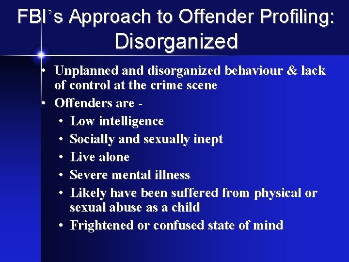 FBI’s Approach to Offender Profiling: Disorganized • Unplanned and disorganized behaviour & lack of