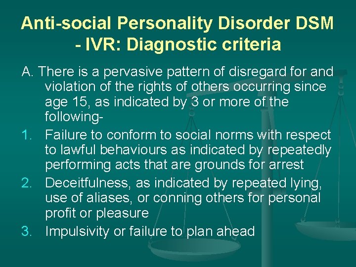 Anti-social Personality Disorder DSM - IVR: Diagnostic criteria A. There is a pervasive pattern