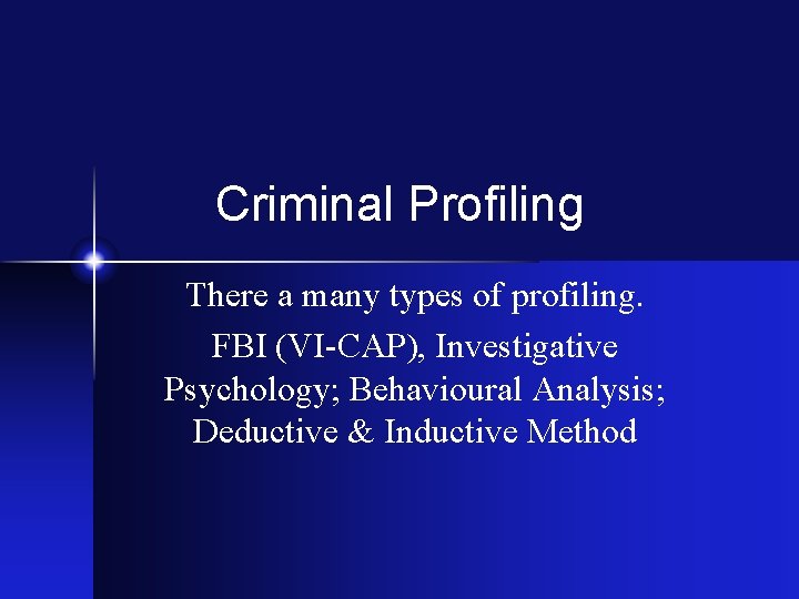Criminal Profiling There a many types of profiling. FBI (VI-CAP), Investigative Psychology; Behavioural Analysis;