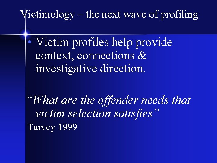 Victimology – the next wave of profiling • Victim profiles help provide context, connections