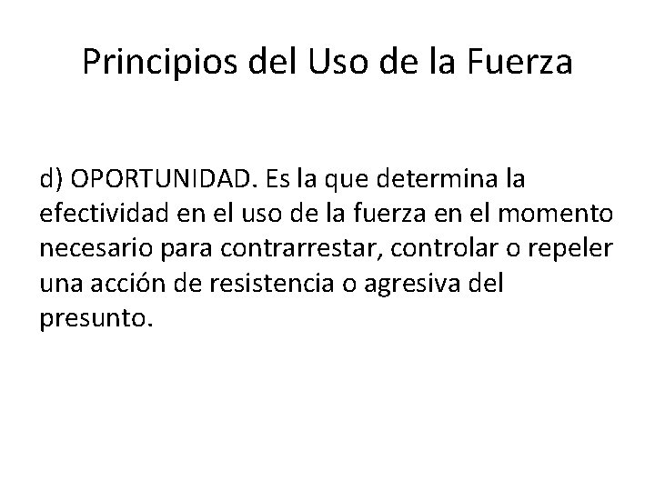 Principios del Uso de la Fuerza d) OPORTUNIDAD. Es la que determina la efectividad