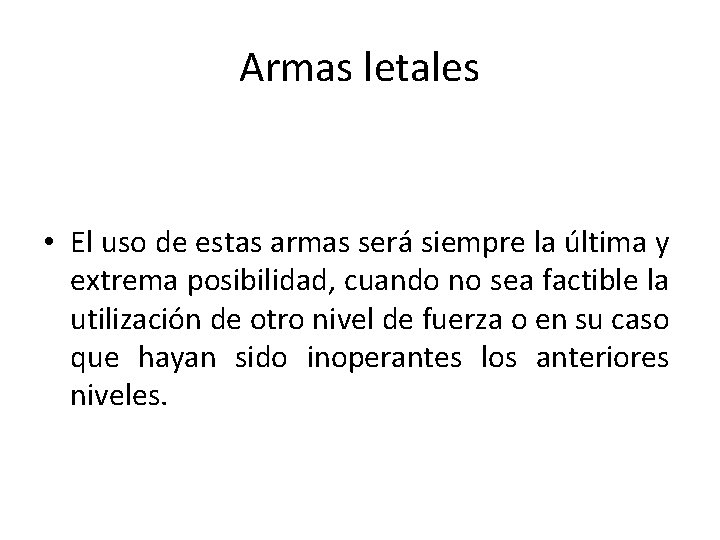 Armas letales • El uso de estas armas será siempre la última y extrema