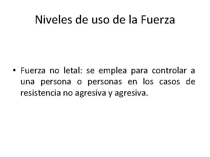 Niveles de uso de la Fuerza • Fuerza no letal: se emplea para controlar