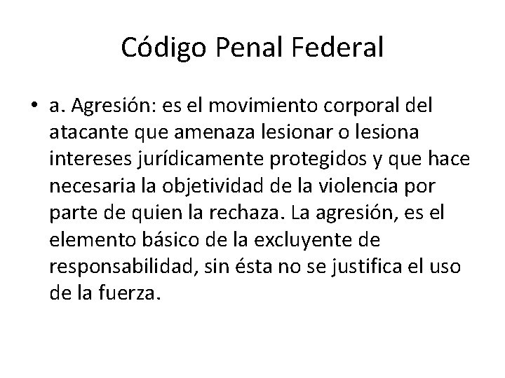 Código Penal Federal • a. Agresión: es el movimiento corporal del atacante que amenaza