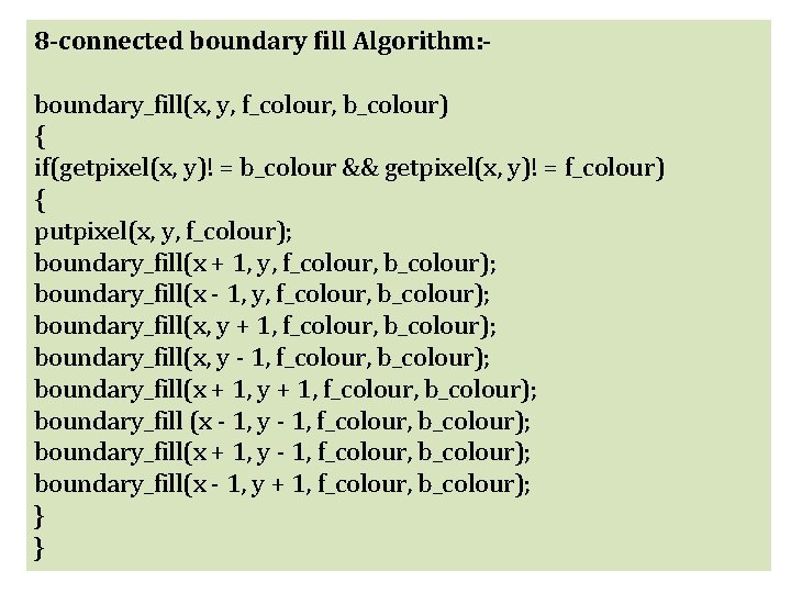 8 -connected boundary fill Algorithm: boundary_fill(x, y, f_colour, b_colour) { if(getpixel(x, y)! = b_colour