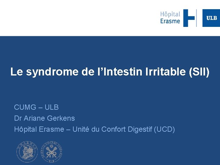 Le syndrome de l’Intestin Irritable (SII) CUMG – ULB Dr Ariane Gerkens Hôpital Erasme