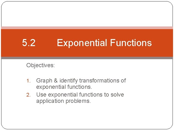 5. 2 Exponential Functions Objectives: Graph & identify transformations of exponential functions. 2. Use