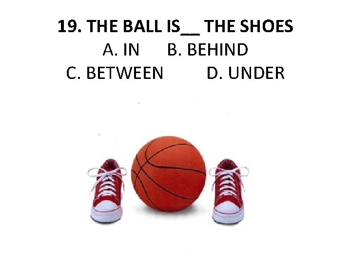 19. THE BALL IS__ THE SHOES A. IN B. BEHIND C. BETWEEN D. UNDER