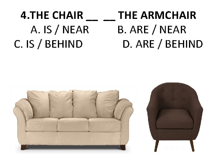 4. THE CHAIR __ __ THE ARMCHAIR A. IS / NEAR B. ARE /